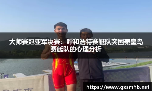 大师赛冠亚军决赛：呼和浩特赛艇队突围秦皇岛赛艇队的心理分析