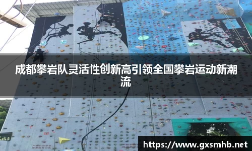 成都攀岩队灵活性创新高引领全国攀岩运动新潮流