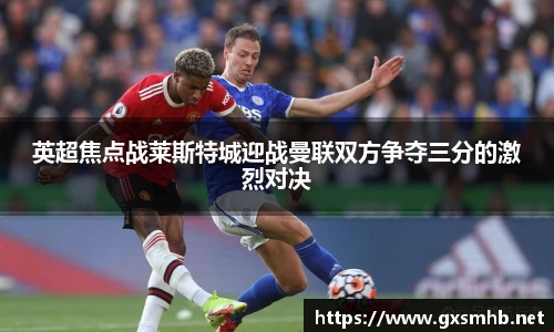 英超焦点战莱斯特城迎战曼联双方争夺三分的激烈对决