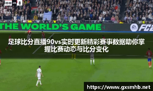 足球比分直播90vs实时更新精彩赛事数据助你掌握比赛动态与比分变化
